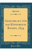 Gesetzblatt für das Königreich Bayern, 1834 (Classic Reprint)