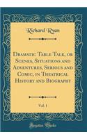 Dramatic Table Talk, or Scenes, Situations and Adventures, Serious and Comic, in Theatrical History and Biography, Vol. 1 (Classic Reprint)