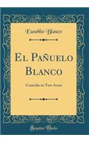 El Paï¿½uelo Blanco: Comedia En Tres Actos (Classic Reprint)