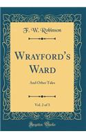 Wrayford's Ward, Vol. 2 of 3: And Other Tales (Classic Reprint): And Other Tales (Classic Reprint)