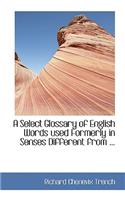 A Select Glossary of English Words Used Formerly in Senses Different