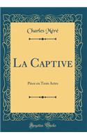 La Captive: Piece En Trois Actes (Classic Reprint)