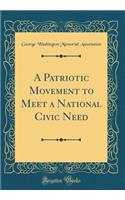 A Patriotic Movement to Meet a National Civic Need (Classic Reprint)