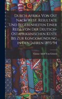 Durch Afrika von Ost nach West. Resultate und Begebenheiten einer Reise von der Deutsch-Ostafrikanischen Küste bis zur Kongomündung in den Jahren 1893/94