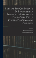 Lettere Fin Qui Inedite Di Evangelista Torricelli Precedute Dalla Vita Di Lui Scritta Da Giovanni Ghinassi