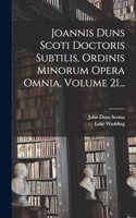 Joannis Duns Scoti Doctoris Subtilis, Ordinis Minorum Opera Omnia, Volume 21...