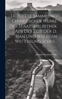 Ueber Die Sammlung Chinesischer Werke Der Staatsbibliothek Aus Der Zeit Der D. Han Und Wei (han Wei Thsung Schu)...