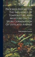 Progress Report On The Influence Of Temperature And Moisture On The Spore Germination Of Ustilago Avenae