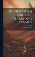 On the Igneous Origin of Certain Ore Deposits
