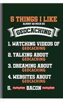 5 thins I like almost as much as Geocaching 1.Watching videos of Geocaching 2. Talking about Geocaching 3.Dreaming about Geocaching 4.Websites about Geocaching 5.Bacon