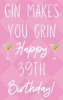 Gin Makes You Grin Happy 39th Birthday