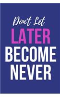 Don't Let Later Become Never