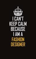 I Can't Keep Calm Because I Am A Fashion Designer