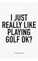 I Just Really Like Playing Golf Ok?: A 6x9 Inch Matte Softcover Notebook Diary with 120 Blank Lined Pages and a Funny Golfing Cover Slogan