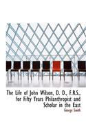 The Life of John Wilson, D. D., F.R.S., for Fifty Years Philanthropist and Scholar in the East