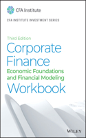 Corporate Finance Workbook: Economic Foundations and Financial Modeling(CFA Institute Investment Series)