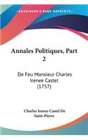 Annales Politiques, Part 2: De Feu Monsieur Charles Irenee Castel (1757)