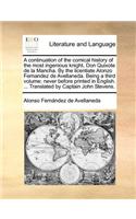 A Continuation of the Comical History of the Most Ingenious Knight, Don Quixote de La Mancha. by the Licentiate Alonzo Fernandez de Avellaneda. Being a Third Volume; Never Before Printed in English. ... Translated by Captain John Stevens.