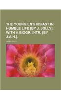 The Young Enthusiast in Humble Life [By J. Jolly]. with a Biogr. Intr. [By J.A.H.].