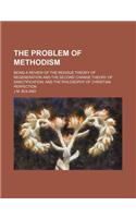 The Problem of Methodism; Being a Review of the Residue Theory of Regeneration and the Second Change Theory of Sanctification; And the Philosophy of Christian Perfection: (English)