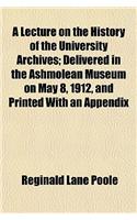 A Lecture on the History of the University Archives; Delivered in the Ashmolean Museum on May 8, 1912, and Printed with an Appendix
