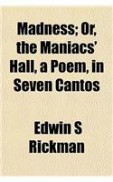 Madness; Or, the Maniacs' Hall, a Poem, in Seven Cantos