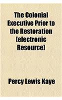 The Colonial Executive Prior to the Restoration [Electronic Resource]