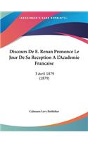 Discours de E. Renan Prononce Le Jour de Sa Reception A L'Academie Francaise: 3 Avril 1879 (1879)