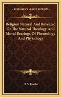 Religion Natural and Revealed or the Natural Theology and Moral Bearings of Phrenology and Physiology