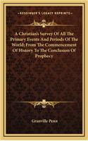 A Christian's Survey Of All The Primary Events And Periods Of The World; From The Commencement Of History To The Conclusion Of Prophecy