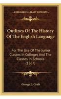 Outlines Of The History Of The English Language: For The Use Of The Junior Classes In Colleges And The Classes In Schools (1867)