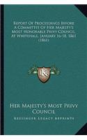 Report Of Proceedings Before A Committee Of Her Majesty's Most Honorable Privy Council, At Whitehall, January 16-18, 1861 (1861)