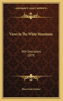 Views In The White Mountains: With Descriptions (1879)