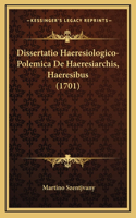 Dissertatio Haeresiologico-Polemica De Haeresiarchis, Haeresibus (1701)