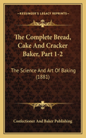 The Complete Bread, Cake And Cracker Baker, Part 1-2: The Science And Art Of Baking (1881)