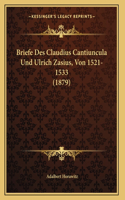 Briefe Des Claudius Cantiuncula Und Ulrich Zasius, Von 1521-1533 (1879)