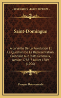 Saint-Domingue: A La Veille De La Revolution Et La Question De La Representation Coloniale Auz Etats Generaux, Janvier 1788-7 Juillet 1789 (1906)