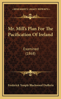 Mr. Mill's Plan For The Pacification Of Ireland