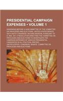 Presidential Campaign Expenses (Volume 1); Hearing[s] Before a Subcommittee of the Committee on Privileges and Elections, United States Senate, Sixty-