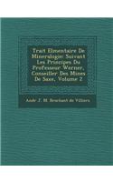 Trait El Mentaire de Mineralogie: Suivant Les Principes Du Professeur Werner, Conseiller Des Mines de Saxe, Volume 2