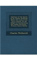 Substance of the Speech of Sir Charles Wetherell: Before the Lords of the Privy Council, on the Subject of Incorporating the London University - Prima