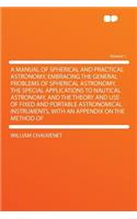 A Manual of Spherical and Practical Astronomy, Embracing the General Problems of Spherical Astronomy, the Special Applications to Nautical Astronomy, and the Theory and Use of Fixed and Portable Astronomical Instruments, with an Appendix on the Met