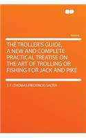 The Troller's Guide, a New and Complete Practical Treatise on the Art of Trolling or Fishing for Jack and Pike