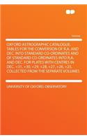 Oxford Astrographic Catalogue. Tables for the Conversion of R.A. and Dec. Into Standard Co-Ordinates and of Standard Co-Ordinates Into R.A. and Dec. for Plates with Centres in Dec. +31, +30, +29, +28, +27, +26, +25. Collected from the Separate Volu