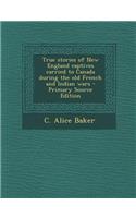 True Stories of New England Captives Carried to Canada During the Old French and Indian Wars - Primary Source Edition