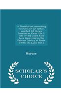 A Dissertation Concerning Two Odes of [or Rather, Ascribed To] Horace [marked as Carm. Lib. I. Ode 39-40] Which Have Been Discovered in the Palatine Library at Rome. [with the Latin Text.] - Scholar's Choice Edition