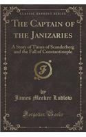 The Captain of the Janizaries: A Story of Times of Scanderberg and the Fall of Constantinople (Classic Reprint)(English)