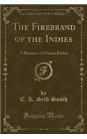 The Firebrand of the Indies: A Romance of Francis Xavier (Classic Reprint)