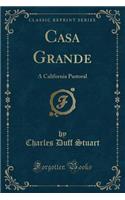 Casa Grande: A California Pastoral (Classic Reprint)