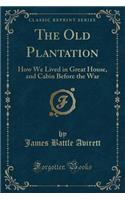 The Old Plantation: How We Lived in Great House, and Cabin Before the War (Classic Reprint)